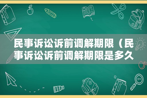 民事訴訟訴前調(diào)解期限（民事訴訟訴前調(diào)解期限是多久）