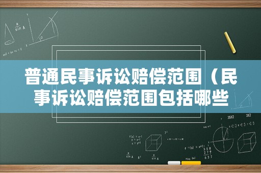 普通民事訴訟賠償范圍（民事訴訟賠償范圍包括哪些）