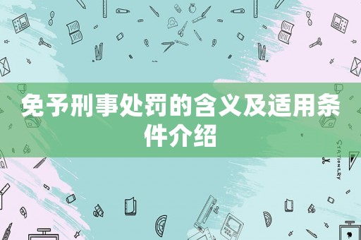 免予刑事處罰的含義及適用條件介紹