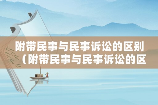附帶民事與民事訴訟的區(qū)別（附帶民事與民事訴訟的區(qū)別是什么）