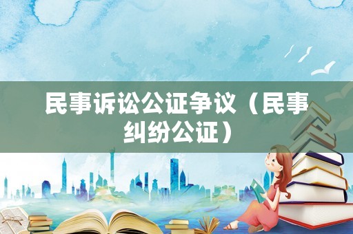民事訴訟公證爭議（民事糾紛公證）