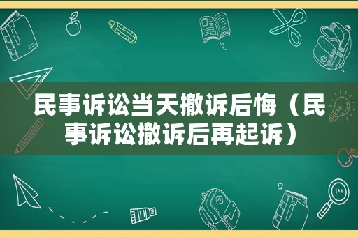 民事訴訟當(dāng)天撤訴后悔（民事訴訟撤訴后再起訴）