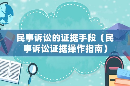 民事訴訟的證據(jù)手段（民事訴訟證據(jù)操作指南）