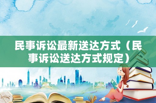 民事訴訟最新送達方式（民事訴訟送達方式規(guī)定）