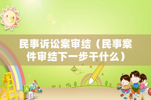 民事訴訟案審結(jié)（民事案件審結(jié)下一步干什么）