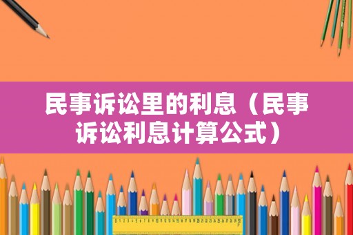 民事訴訟里的利息（民事訴訟利息計(jì)算公式）