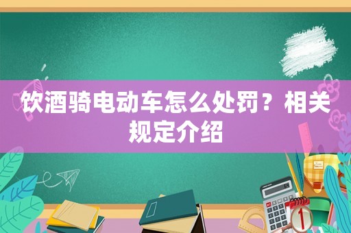 飲酒騎電動車怎么處罰？相關(guān)規(guī)定介紹