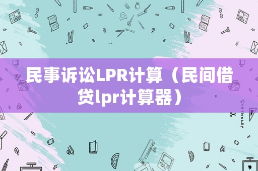 民事訴訟LPR計(jì)算（民間借貸lpr計(jì)算器）