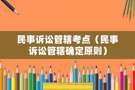 民事訴訟管轄考點(diǎn)（民事訴訟管轄確定原則）