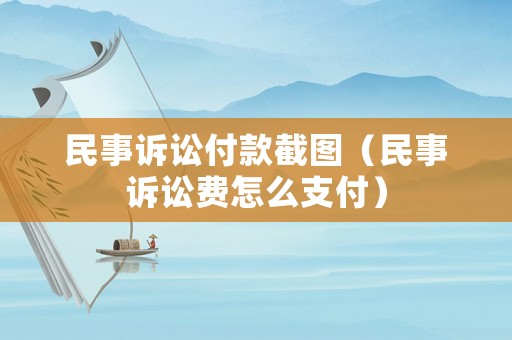 民事訴訟付款截圖（民事訴訟費怎么支付）