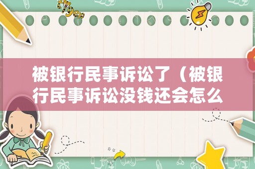 被銀行民事訴訟了（被銀行民事訴訟沒錢還會怎么樣）