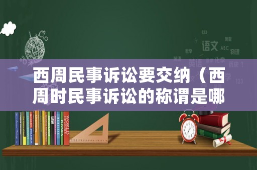 西周民事訴訟要交納（西周時(shí)民事訴訟的稱(chēng)謂是哪一種）