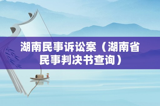 湖南民事訴訟案（湖南省民事判決書(shū)查詢）