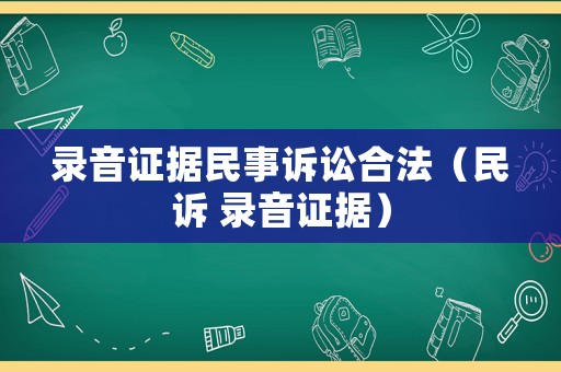 錄音證據(jù)民事訴訟合法（民訴 錄音證據(jù)）