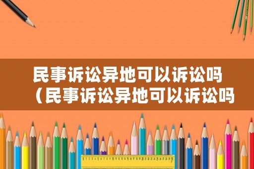民事訴訟異地可以訴訟嗎（民事訴訟異地可以訴訟嗎法院）