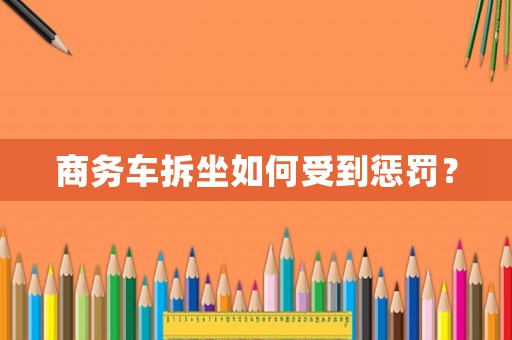 商務(wù)車拆坐如何受到懲罰？