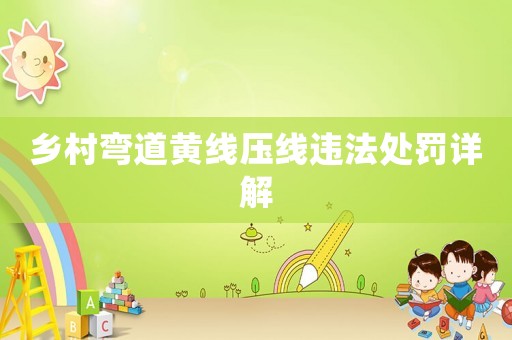 鄉(xiāng)村彎道黃線壓線違法處罰詳解