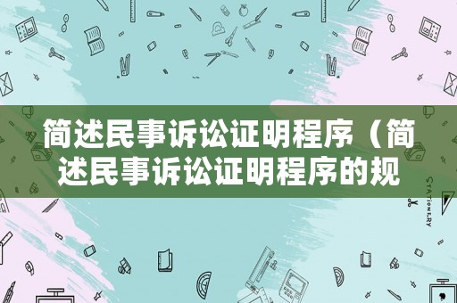 簡(jiǎn)述民事訴訟證明程序（簡(jiǎn)述民事訴訟證明程序的規(guī)定）