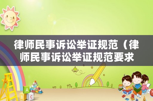 律師民事訴訟舉證規(guī)范（律師民事訴訟舉證規(guī)范要求）