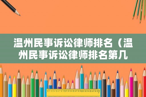 溫州民事訴訟律師排名（溫州民事訴訟律師排名第幾）