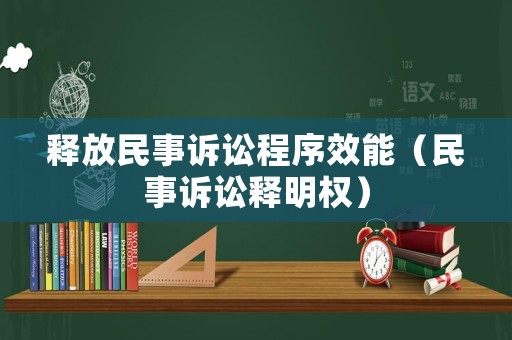 釋放民事訴訟程序效能（民事訴訟釋明權(quán)）