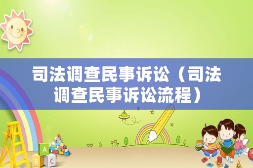 司法調(diào)查民事訴訟（司法調(diào)查民事訴訟流程）