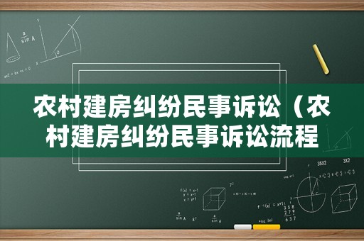 農(nóng)村建房糾紛民事訴訟（農(nóng)村建房糾紛民事訴訟流程）