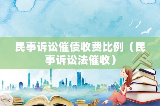 民事訴訟催債收費(fèi)比例（民事訴訟法催收）