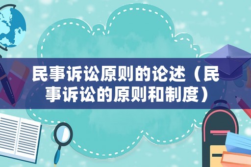 民事訴訟原則的論述（民事訴訟的原則和制度）