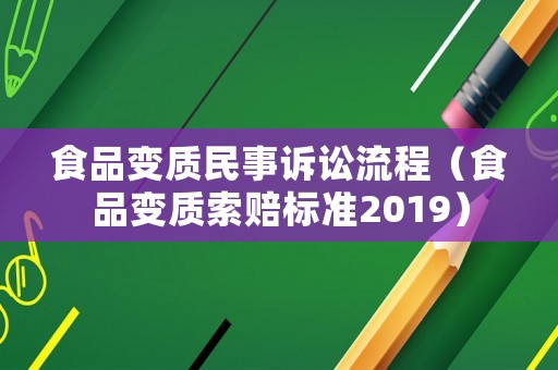 食品變質(zhì)民事訴訟流程（食品變質(zhì)索賠標準2019）