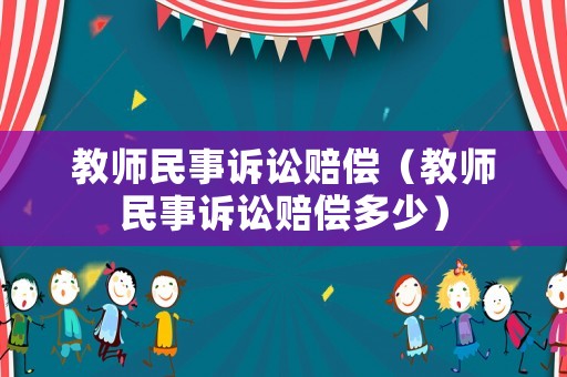 教師民事訴訟賠償（教師民事訴訟賠償多少）