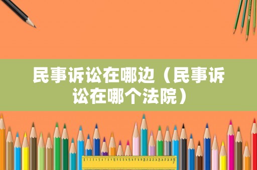 民事訴訟在哪邊（民事訴訟在哪個法院）