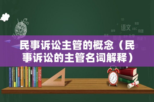 民事訴訟主管的概念（民事訴訟的主管名詞解釋）