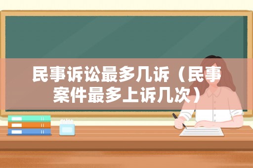 民事訴訟最多幾訴（民事案件最多上訴幾次）