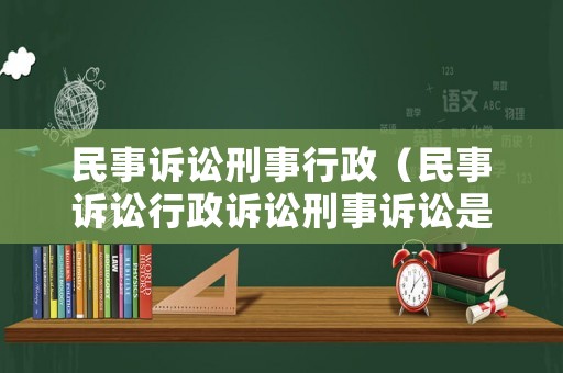 民事訴訟刑事行政（民事訴訟行政訴訟刑事訴訟是什么）
