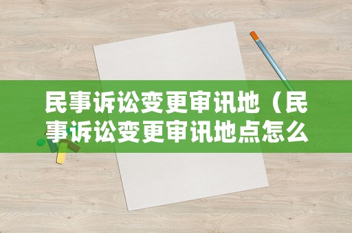 民事訴訟變更審訊地（民事訴訟變更審訊地點怎么填）