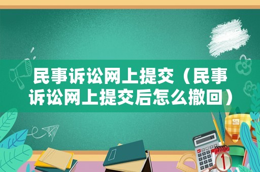 民事訴訟網(wǎng)上提交（民事訴訟網(wǎng)上提交后怎么撤回）
