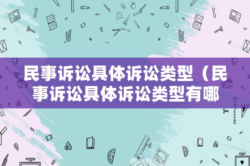 民事訴訟具體訴訟類型（民事訴訟具體訴訟類型有哪些）