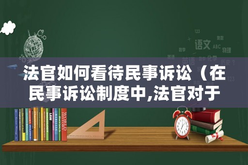 法官如何看待民事訴訟（在民事訴訟制度中,法官對于案件事實真?zhèn)蔚呐袛喾椒ǎ? title=