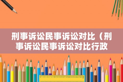 刑事訴訟民事訴訟對(duì)比（刑事訴訟民事訴訟對(duì)比行政訴訟舉證責(zé)任的區(qū)別）