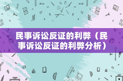 民事訴訟反證的利弊（民事訴訟反證的利弊分析）