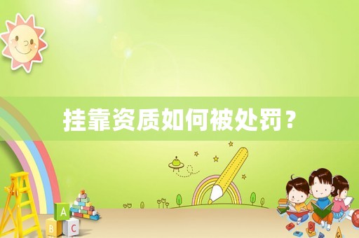 掛靠資質(zhì)如何被處罰？