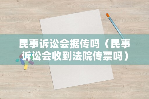 民事訴訟會據(jù)傳嗎（民事訴訟會收到法院傳票嗎）