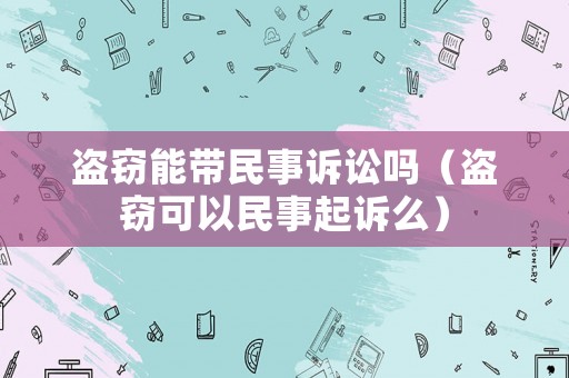盜竊能帶民事訴訟嗎（盜竊可以民事起訴么）