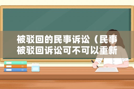 被駁回的民事訴訟（民事被駁回訴訟可不可以重新起訴）
