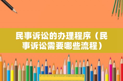 民事訴訟的辦理程序（民事訴訟需要哪些流程）