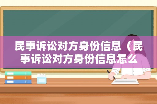 民事訴訟對(duì)方身份信息（民事訴訟對(duì)方身份信息怎么填）