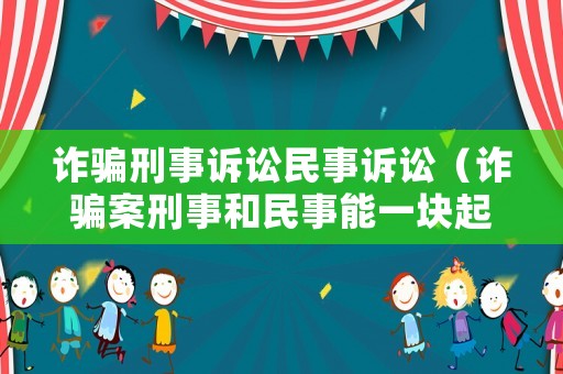 詐騙刑事訴訟民事訴訟（詐騙案刑事和民事能一塊起訴嗎）