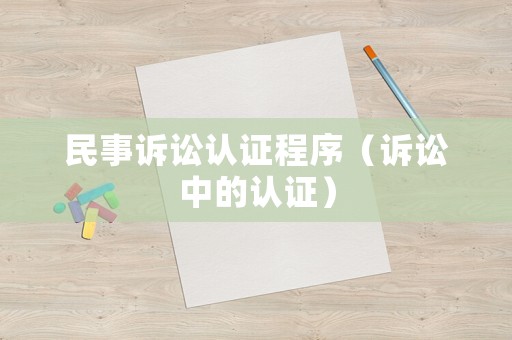民事訴訟認(rèn)證程序（訴訟中的認(rèn)證）