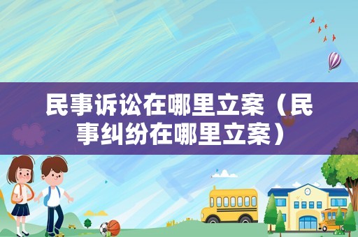 民事訴訟在哪里立案（民事糾紛在哪里立案）